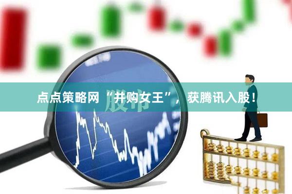 点点策略网 “并购女王”，获腾讯入股！