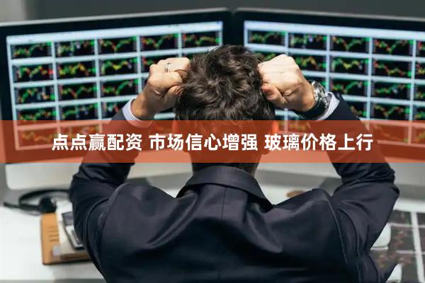 点点赢配资 市场信心增强 玻璃价格上行