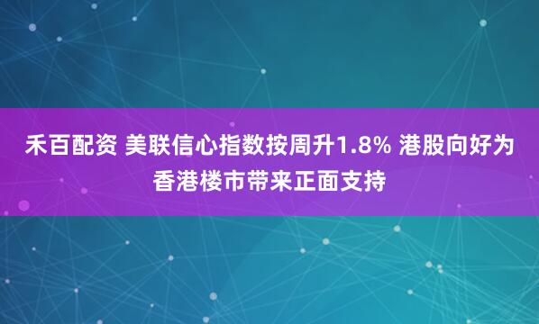 禾百配资 美联信心指数按周升1.8% 港股向好为香港楼市带来正面支持