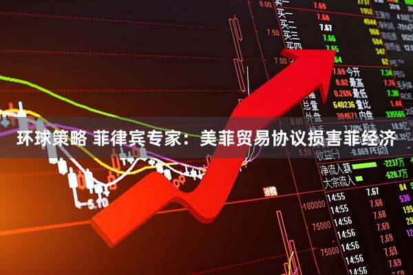 环球策略 菲律宾专家：美菲贸易协议损害菲经济