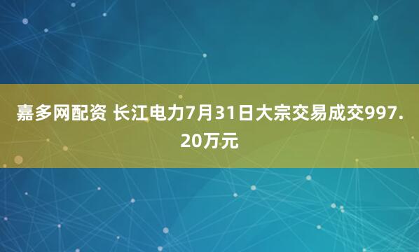 嘉多网配资 长江电力7月31日大宗交易成交997.20万元