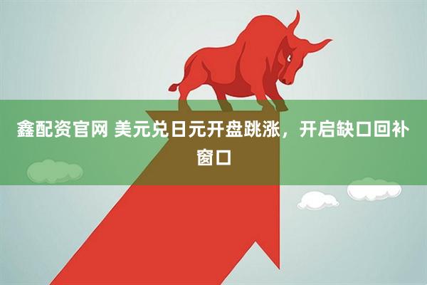 鑫配资官网 美元兑日元开盘跳涨，开启缺口回补窗口