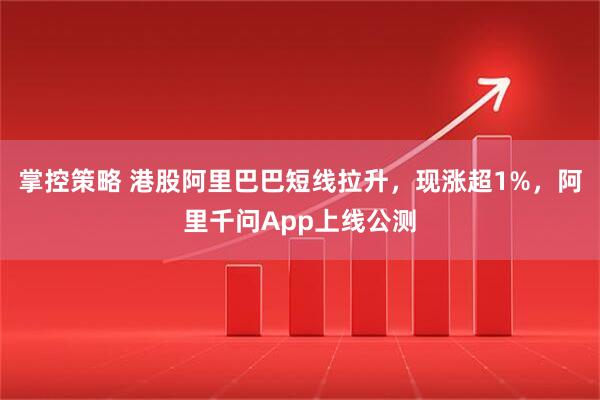 掌控策略 港股阿里巴巴短线拉升,现涨超1%,阿里千问App上线公测