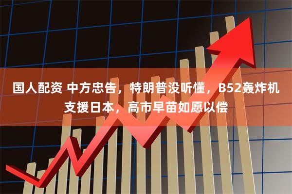 国人配资 中方忠告，特朗普没听懂，B52轰炸机支援日本，高市早苗如愿以偿