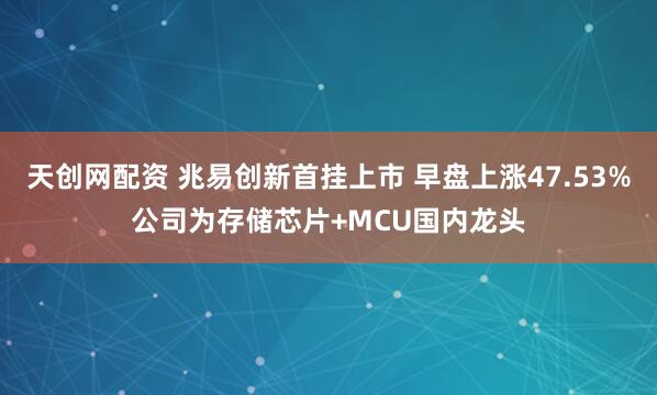 天创网配资 兆易创新首挂上市 早盘上涨47.53%公司为存储芯片+MCU国内龙头
