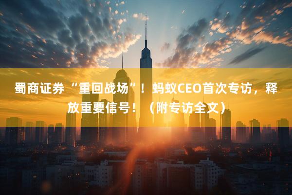 蜀商证券 “重回战场”！蚂蚁CEO首次专访，释放重要信号！（附专访全文）