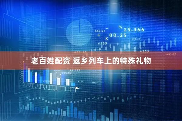 老百姓配资 返乡列车上的特殊礼物